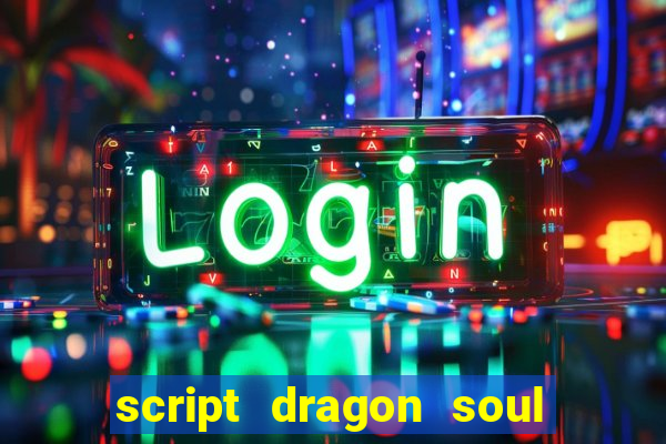 script dragon soul mobile 2024